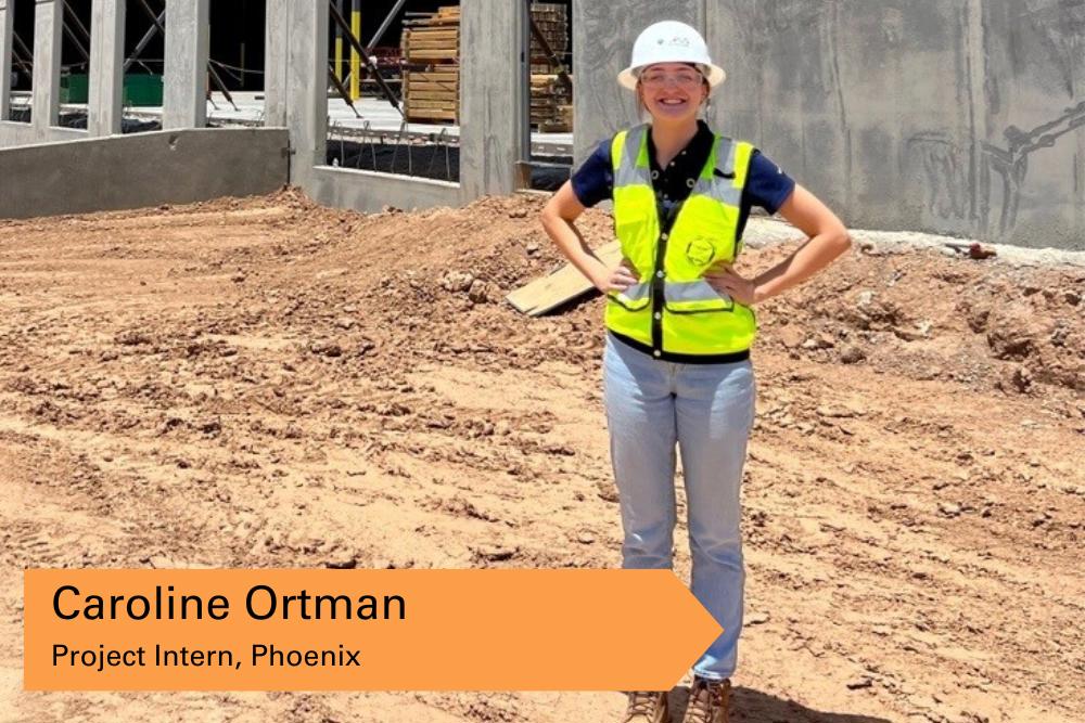 woman wearing safety vest, safety glasses and hard hat with words "Caroline Ortman, Project Intern, Phoenix" in bottom left corner